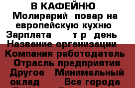 В КАФЕЙНЮ "Молирарий" повар на европейскую кухню. Зарплата 1000 т.р./день › Название организации ­ Компания-работодатель › Отрасль предприятия ­ Другое › Минимальный оклад ­ 1 - Все города Работа » Вакансии   . Адыгея респ.,Адыгейск г.